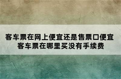 客车票在网上便宜还是售票口便宜 客车票在哪里买没有手续费